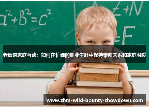 老詹谈家庭互动：如何在忙碌的职业生涯中保持亲密关系和家庭温暖