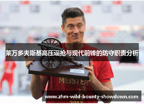 莱万多夫斯基高压逼抢与现代前锋的防守职责分析