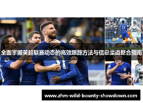 全面掌握英超联赛动态的高效跟踪方法与信息渠道整合指南