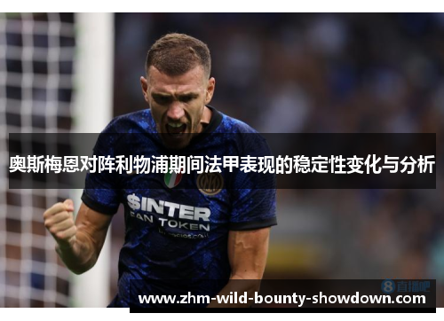 奥斯梅恩对阵利物浦期间法甲表现的稳定性变化与分析