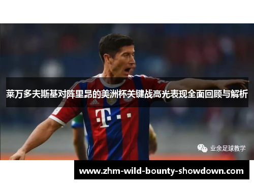 莱万多夫斯基对阵里昂的美洲杯关键战高光表现全面回顾与解析