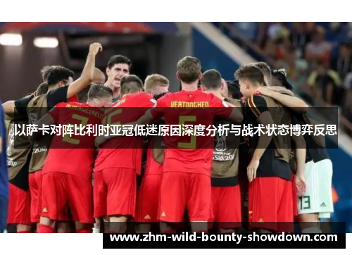 以萨卡对阵比利时亚冠低迷原因深度分析与战术状态博弈反思