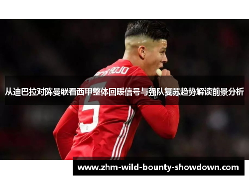 从迪巴拉对阵曼联看西甲整体回暖信号与强队复苏趋势解读前景分析