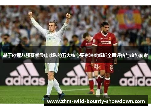 基于欧冠八强赛季最佳球队的五大核心要素深度解析全面评估与趋势洞察