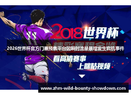 2026世界杯官方门票预售平台因瞬时流量暴增发生宕机事件