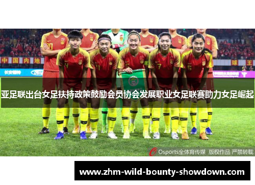 亚足联出台女足扶持政策鼓励会员协会发展职业女足联赛助力女足崛起