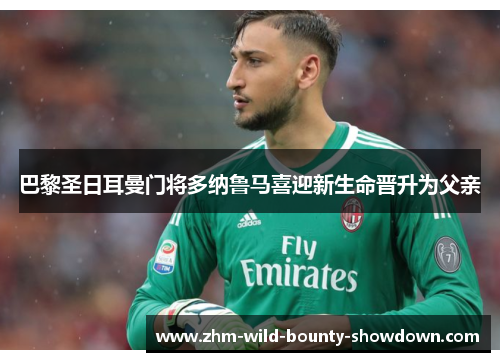 巴黎圣日耳曼门将多纳鲁马喜迎新生命晋升为父亲