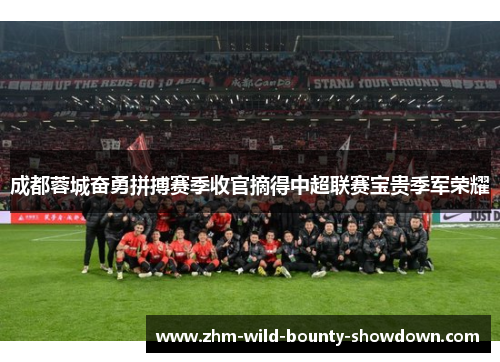 成都蓉城奋勇拼搏赛季收官摘得中超联赛宝贵季军荣耀 成都蓉城奋勇拼搏赛季收官摘得中超联赛宝贵季军荣耀