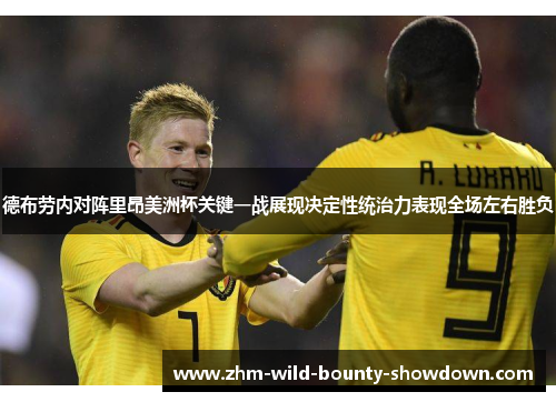 德布劳内对阵里昂美洲杯关键一战展现决定性统治力表现全场左右胜负 德布劳内对阵里昂美洲杯关键一战展现决定性统治力表现全场左右胜负
