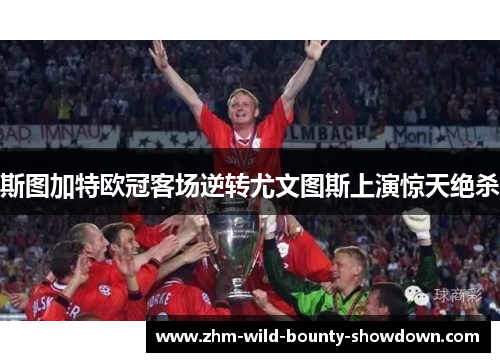 斯图加特欧冠客场逆转尤文图斯上演惊天绝杀