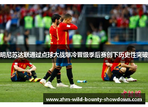 明尼苏达联通过点球大战爆冷晋级季后赛创下历史性突破 明尼苏达联通过点球大战爆冷晋级季后赛创下历史性突破