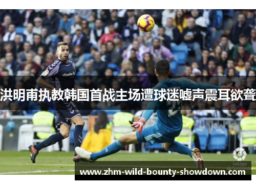 洪明甫执教韩国首战主场遭球迷嘘声震耳欲聋