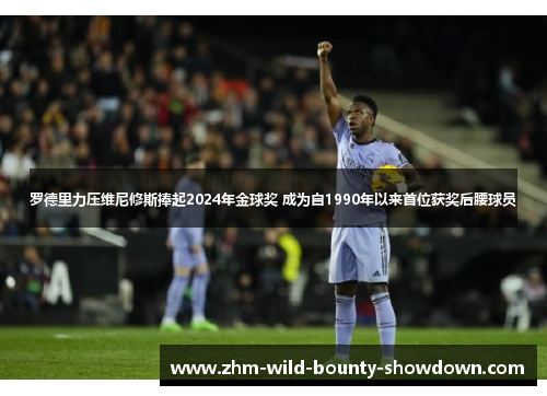 罗德里力压维尼修斯捧起2024年金球奖 成为自1990年以来首位获奖后腰球员 罗德里力压维尼修斯捧起2024年金球奖 成为自1990年以来首位获奖后腰球员