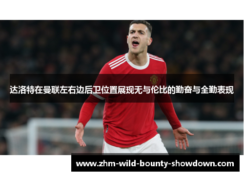 达洛特在曼联左右边后卫位置展现无与伦比的勤奋与全勤表现 达洛特在曼联左右边后卫位置展现无与伦比的勤奋与全勤表现