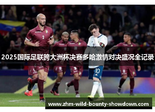 2025国际足联跨大洲杯决赛多哈激情对决盛况全记录