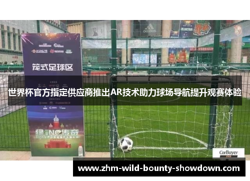 世界杯官方指定供应商推出AR技术助力球场导航提升观赛体验 世界杯官方指定供应商推出AR技术助力球场导航提升观赛体验