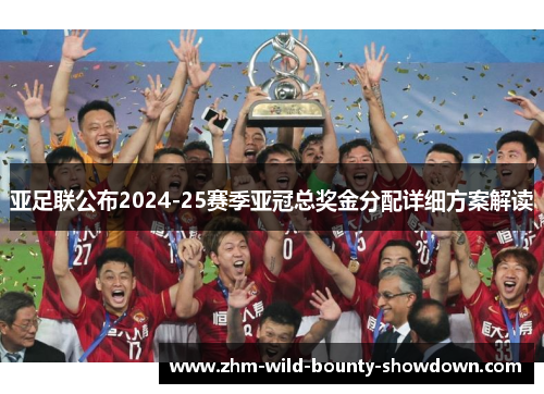 亚足联公布2024-25赛季亚冠总奖金分配详细方案解读 亚足联公布2024-25赛季亚冠总奖金分配详细方案解读