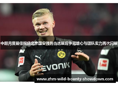 中超月度最佳揭晓北京国安强势当选展现争冠雄心与团队实力再次闪耀