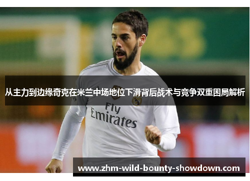 从主力到边缘奇克在米兰中场地位下滑背后战术与竞争双重困局解析