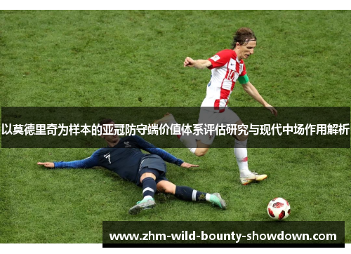以莫德里奇为样本的亚冠防守端价值体系评估研究与现代中场作用解析