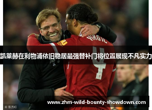 凯莱赫在利物浦依旧稳居最强替补门将位置展现不凡实力