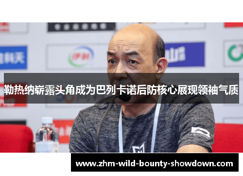 勒热纳崭露头角成为巴列卡诺后防核心展现领袖气质 勒热纳崭露头角成为巴列卡诺后防核心展现领袖气质