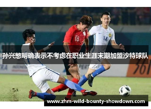 孙兴慜明确表示不考虑在职业生涯末期加盟沙特球队