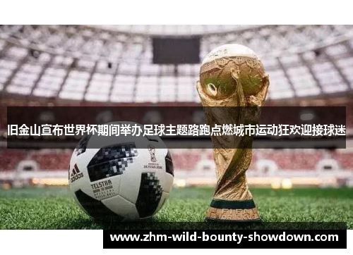 旧金山宣布世界杯期间举办足球主题路跑点燃城市运动狂欢迎接球迷