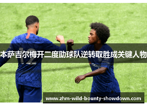 本萨吉尔梅开二度助球队逆转取胜成关键人物