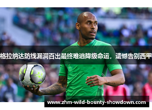 格拉纳达防线漏洞百出最终难逃降级命运，遗憾告别西甲