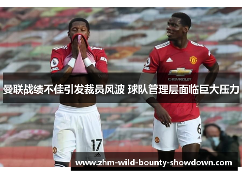 曼联战绩不佳引发裁员风波 球队管理层面临巨大压力