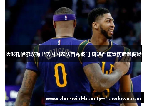 沃伦扎伊尔埃梅里法国国家队首秀破门 脚踝严重受伤遗憾离场