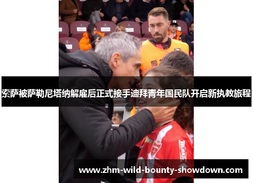 索萨被萨勒尼塔纳解雇后正式接手迪拜青年国民队开启新执教旅程