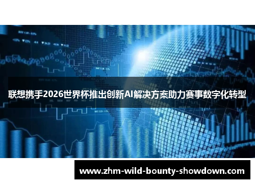 联想携手2026世界杯推出创新AI解决方案助力赛事数字化转型