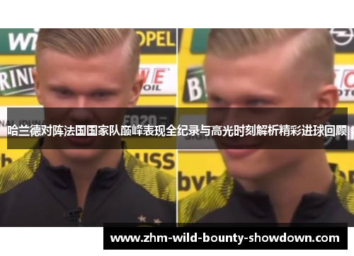 哈兰德对阵法国国家队巅峰表现全纪录与高光时刻解析精彩进球回顾