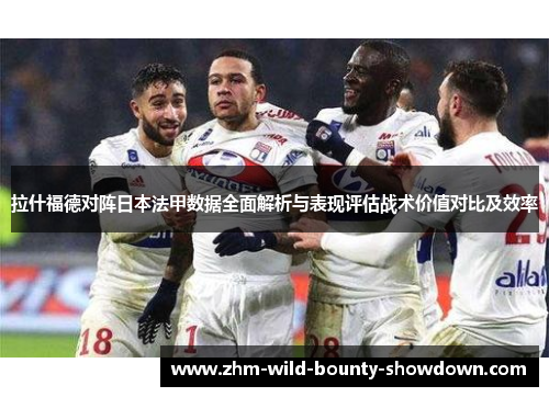 拉什福德对阵日本法甲数据全面解析与表现评估战术价值对比及效率 拉什福德对阵日本法甲数据全面解析与表现评估战术价值对比及效率