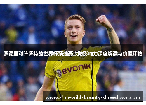 罗德里对阵多特的世界杯预选赛攻防影响力深度解读与价值评估