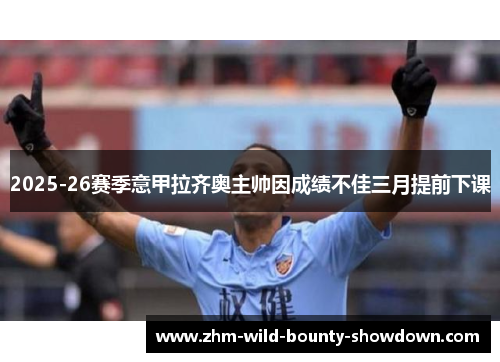 2025-26赛季意甲拉齐奥主帅因成绩不佳三月提前下课 2025-26赛季意甲拉齐奥主帅因成绩不佳三月提前下课