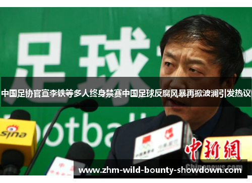 中国足协官宣李铁等多人终身禁赛中国足球反腐风暴再掀波澜引发热议