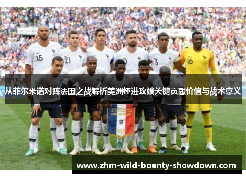 从菲尔米诺对阵法国之战解析美洲杯进攻端关键贡献价值与战术意义
