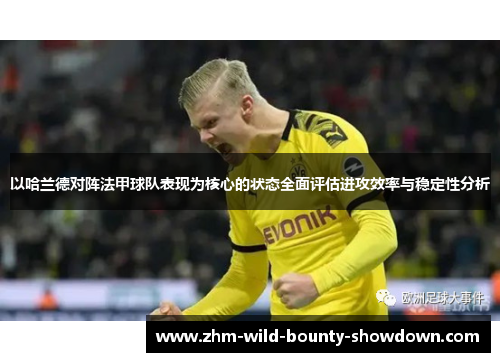 以哈兰德对阵法甲球队表现为核心的状态全面评估进攻效率与稳定性分析 以哈兰德对阵法甲球队表现为核心的状态全面评估进攻效率与稳定性分析