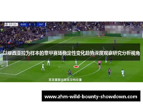 以穆西亚拉为样本的意甲赛场稳定性变化趋势深度观察研究分析视角 以穆西亚拉为样本的意甲赛场稳定性变化趋势深度观察研究分析视角