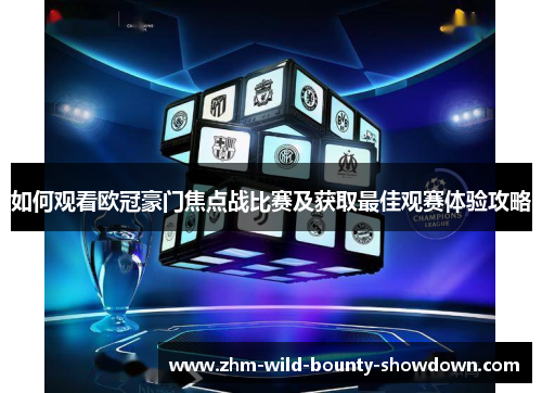 如何观看欧冠豪门焦点战比赛及获取最佳观赛体验攻略