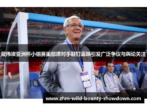 戴伟浚亚洲杯小组赛面部遭对手鞋钉直踹引发广泛争议与舆论关注