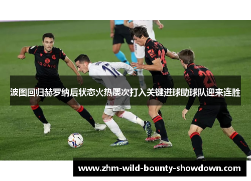 波图回归赫罗纳后状态火热屡次打入关键进球助球队迎来连胜 波图回归赫罗纳后状态火热屡次打入关键进球助球队迎来连胜