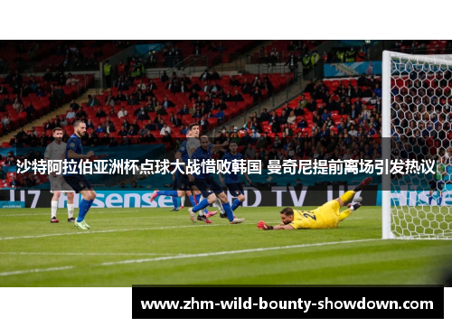 沙特阿拉伯亚洲杯点球大战惜败韩国 曼奇尼提前离场引发热议