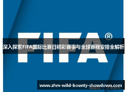 深入探索FIFA国际比赛日精彩赛事与全球赛程安排全解析