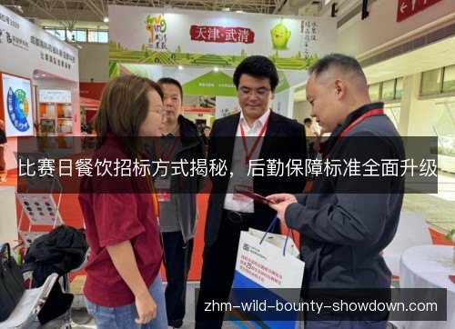 比赛日餐饮招标方式揭秘,后勤保障标准全面升级 比赛日餐饮招标方式揭秘,后勤保障标准全面升级