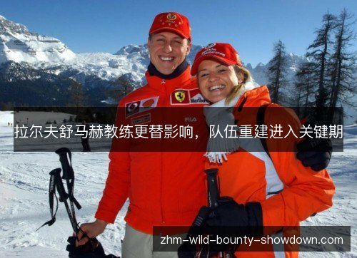 拉尔夫舒马赫教练更替影响,队伍重建进入关键期 拉尔夫舒马赫教练更替影响,队伍重建进入关键期