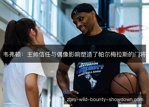 韦弗顿:主帅信任与偶像影响塑造了帕尔梅拉斯的门将 韦弗顿:主帅信任与偶像影响塑造了帕尔梅拉斯的门将